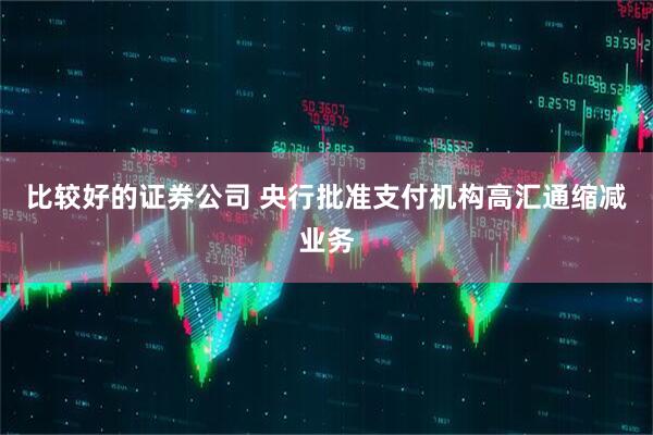 比较好的证券公司 央行批准支付机构高汇通缩减业务