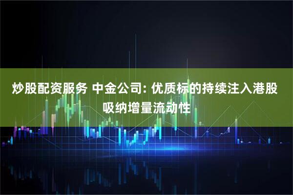 炒股配资服务 中金公司: 优质标的持续注入港股 吸纳增量流动性