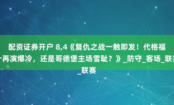 配资证券开户 8.4《复仇之战一触即发！代格福什再演爆冷，还是哥德堡主场雪耻？》_防守_客场_联赛