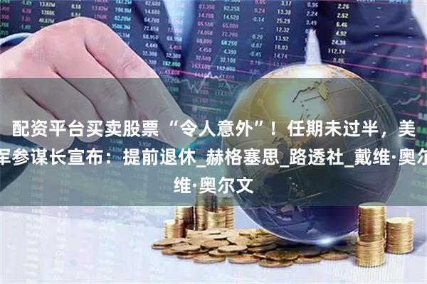 配资平台买卖股票 “令人意外”！任期未过半，美空军参谋长宣布：提前退休_赫格塞思_路透社_戴维·奥尔文